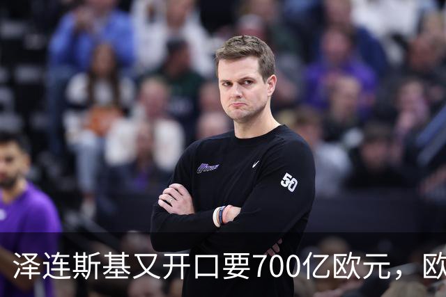 泽连斯基又开口要700亿欧元，欧洲内部援乌分歧加剧